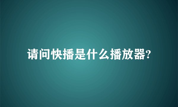 请问快播是什么播放器?