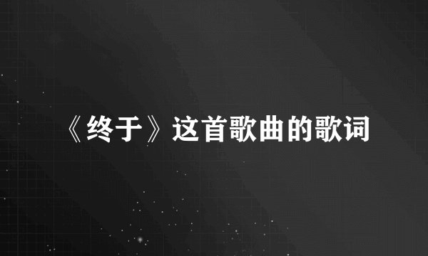 《终于》这首歌曲的歌词