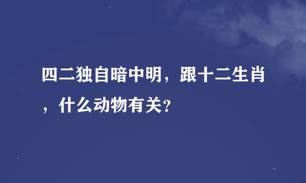 四二独自暗中明，跟十二生肖，什么动物有关？