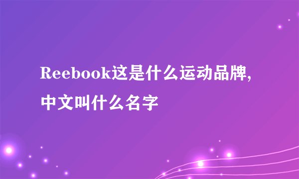 Reebook这是什么运动品牌,中文叫什么名字