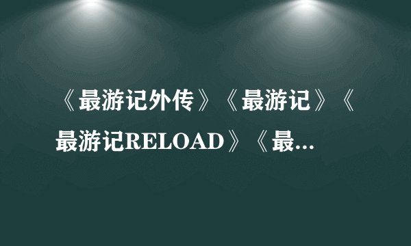 《最游记外传》《最游记》《最游记RELOAD》《最游记异闻》这四个故事情节发生的 按时间先后顺序？