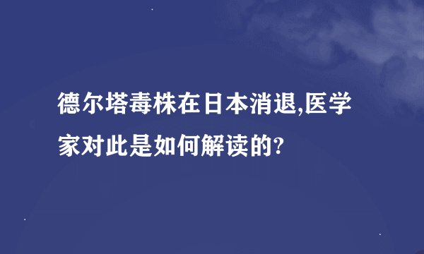 德尔塔毒株在日本消退,医学家对此是如何解读的?