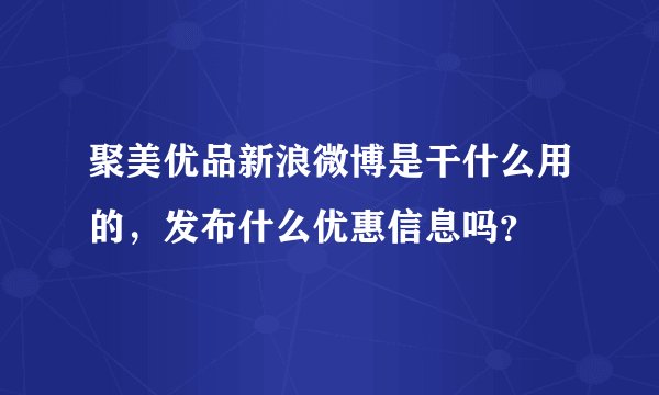 聚美优品新浪微博是干什么用的，发布什么优惠信息吗？