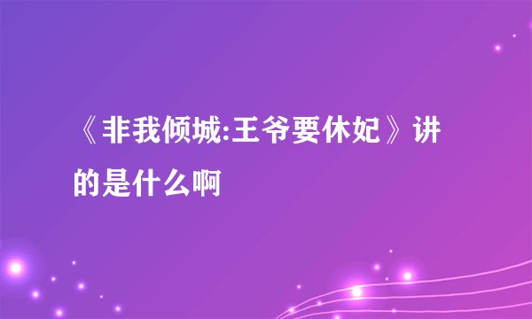 《非我倾城:王爷要休妃》讲的是什么啊