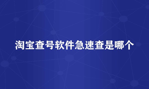 淘宝查号软件急速查是哪个