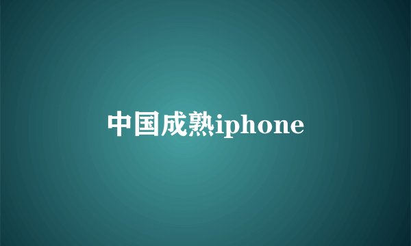 中国成熟iphone