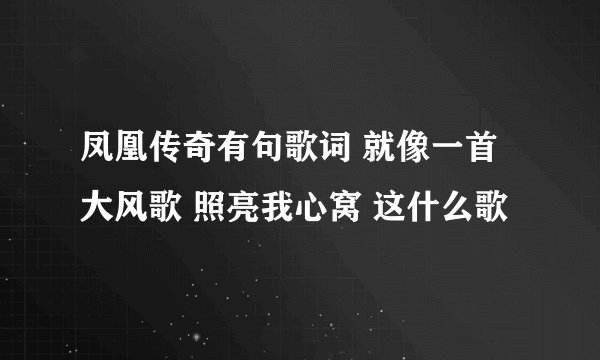 凤凰传奇有句歌词 就像一首大风歌 照亮我心窝 这什么歌