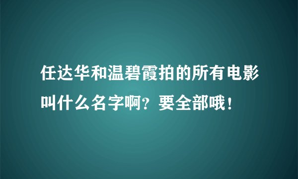 任达华和温碧霞拍的所有电影叫什么名字啊？要全部哦！