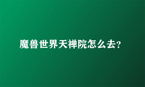 魔兽世界天禅院怎么去？