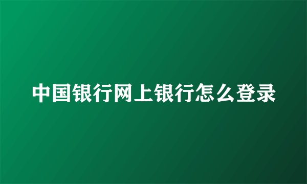 中国银行网上银行怎么登录