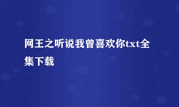 网王之听说我曾喜欢你txt全集下载