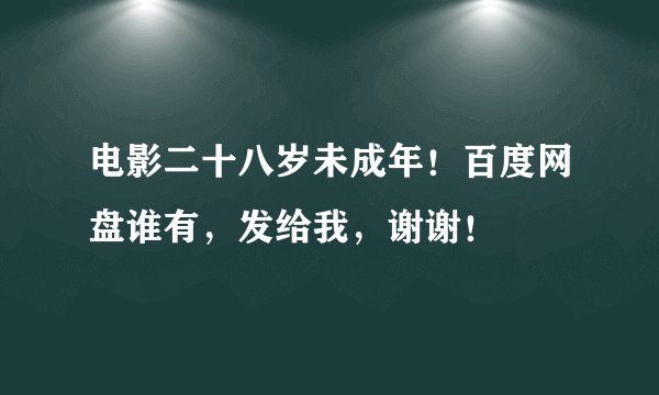电影二十八岁未成年！百度网盘谁有，发给我，谢谢！