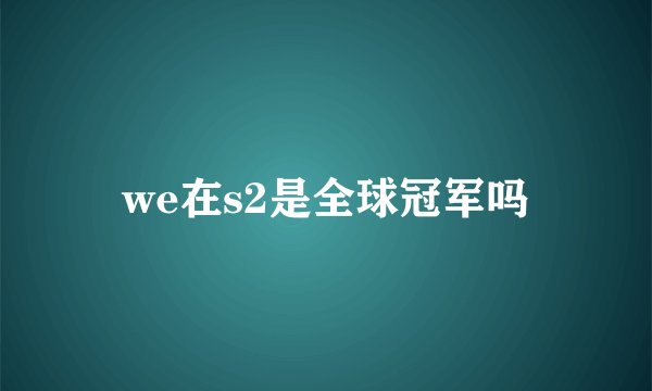 we在s2是全球冠军吗