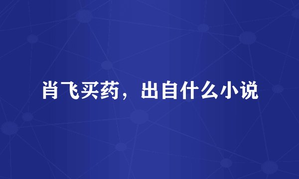 肖飞买药，出自什么小说