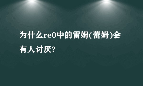 为什么re0中的雷姆(蕾姆)会有人讨厌?