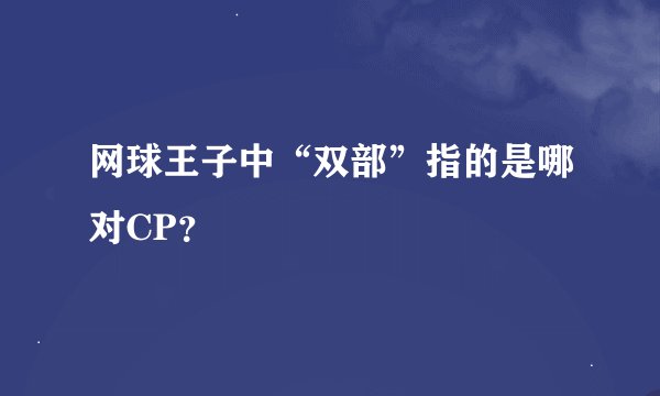 网球王子中“双部”指的是哪对CP？