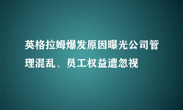 英格拉姆爆发原因曝光公司管理混乱、员工权益遭忽视