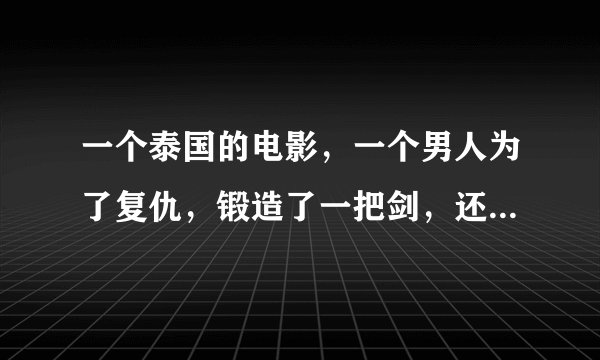一个泰国的电影，一个男人为了复仇，锻造了一把剑，还用自己的孩子练成剑灵，还捉了一匹吃肉喝血的马。这