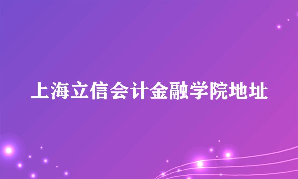 上海立信会计金融学院地址