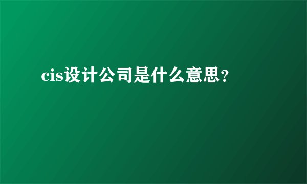 cis设计公司是什么意思？