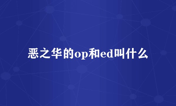 恶之华的op和ed叫什么