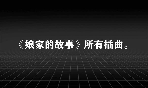 《娘家的故事》所有插曲。