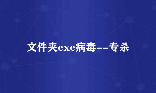 文件夹exe病毒--专杀