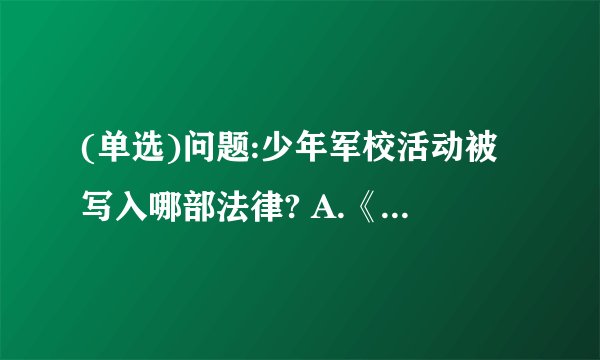 (单选)问题:少年军校活动被写入哪部法律? A.《中华人民共和国义务教育法