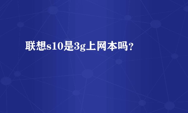 联想s10是3g上网本吗？