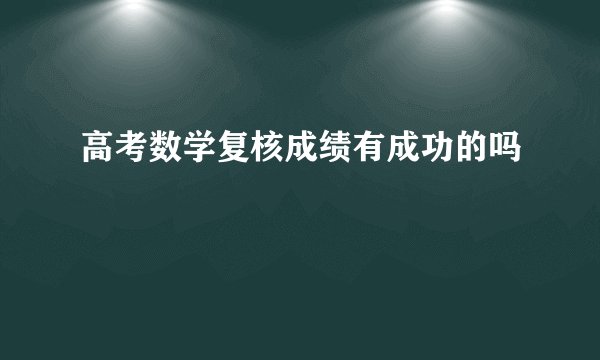 高考数学复核成绩有成功的吗