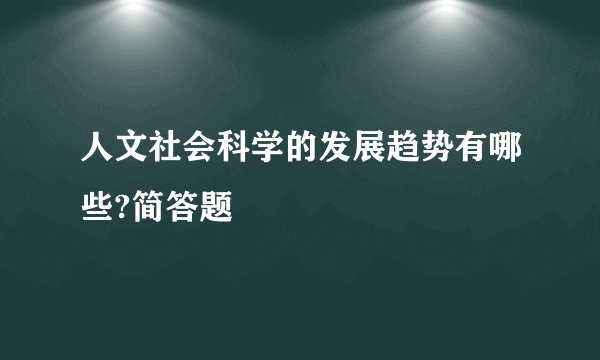 人文社会科学的发展趋势有哪些?简答题