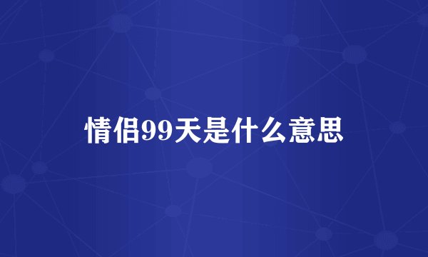 情侣99天是什么意思