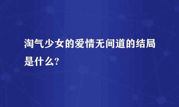 淘气少女的爱情无间道的结局是什么?