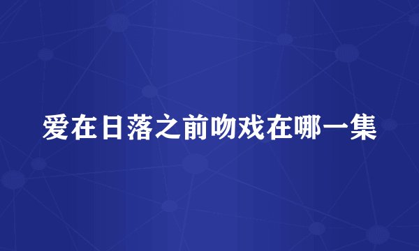 爱在日落之前吻戏在哪一集