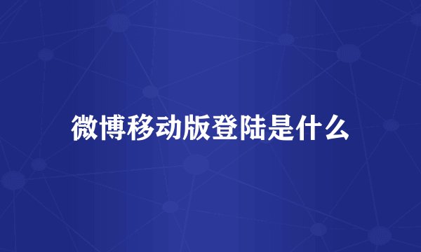 微博移动版登陆是什么