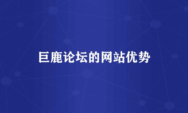 巨鹿论坛的网站优势