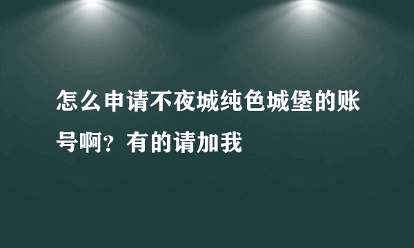 怎么申请不夜城纯色城堡的账号啊？有的请加我