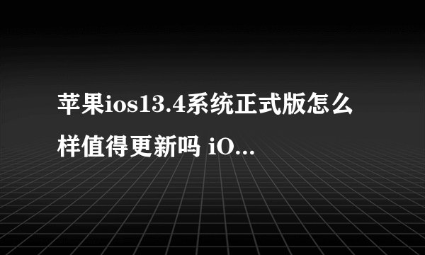 苹果ios13.4系统正式版怎么样值得更新吗 iOS13.4升级建议