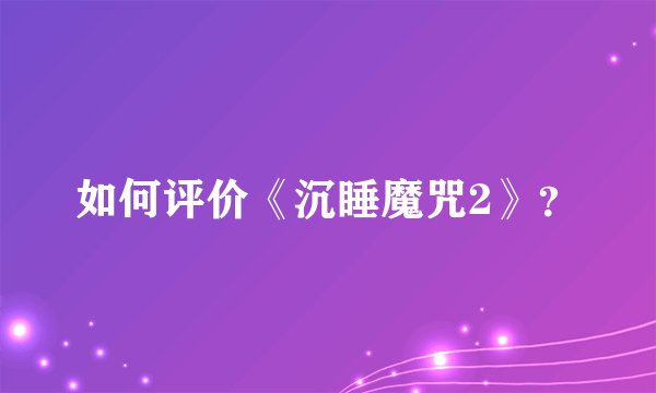 如何评价《沉睡魔咒2》？