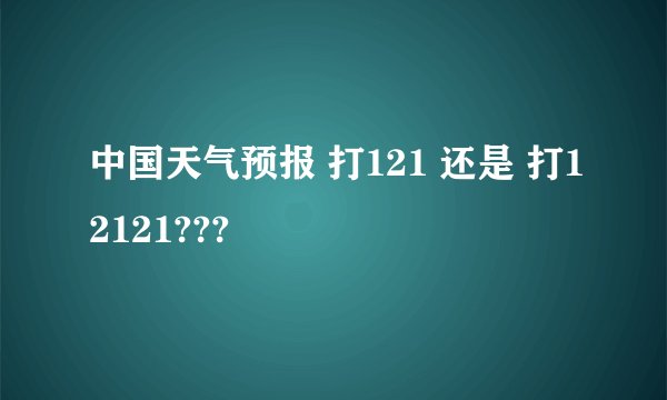 中国天气预报 打121 还是 打12121???