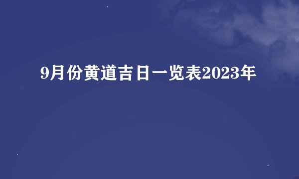 9月份黄道吉日一览表2023年