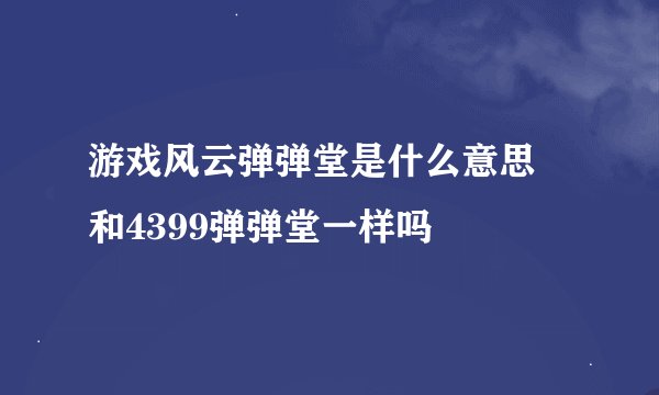 游戏风云弹弹堂是什么意思 和4399弹弹堂一样吗