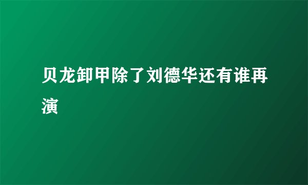 贝龙卸甲除了刘德华还有谁再演