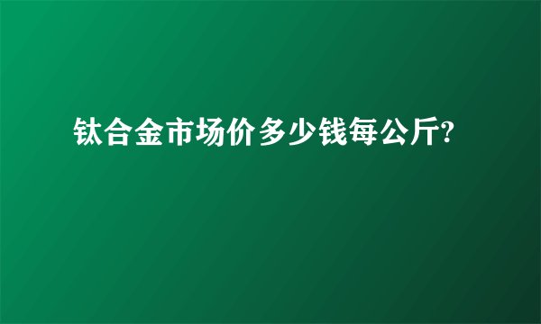 钛合金市场价多少钱每公斤?