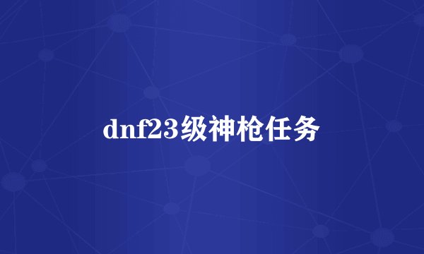 dnf23级神枪任务