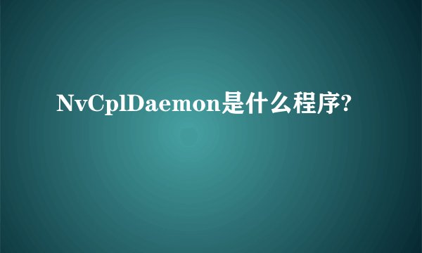 NvCplDaemon是什么程序?