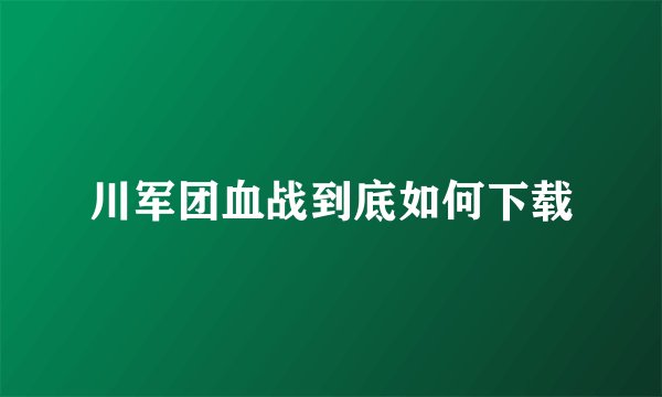 川军团血战到底如何下载