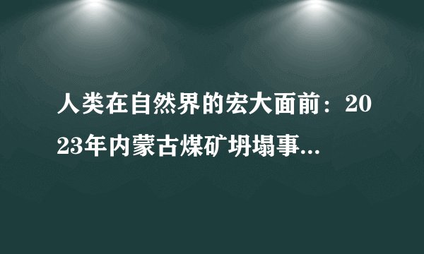 人类在自然界的宏大面前：2023年内蒙古煤矿坍塌事故的警示与反思