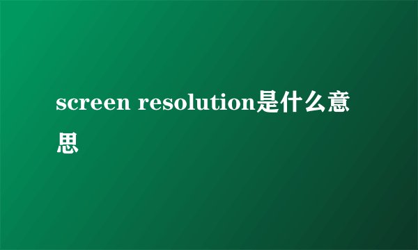 screen resolution是什么意思