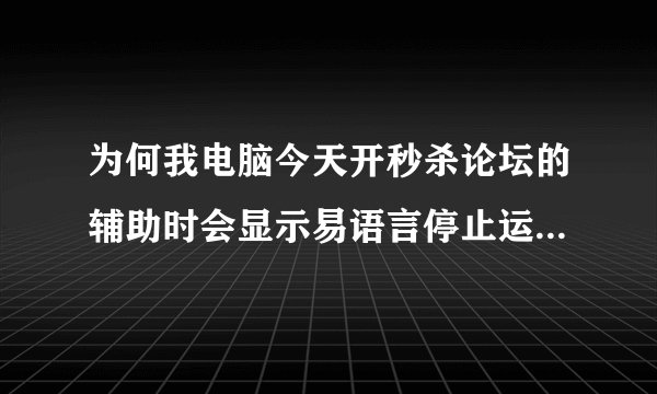 为何我电脑今天开秒杀论坛的辅助时会显示易语言停止运作了~杀毒软件都关了~之前都不会的